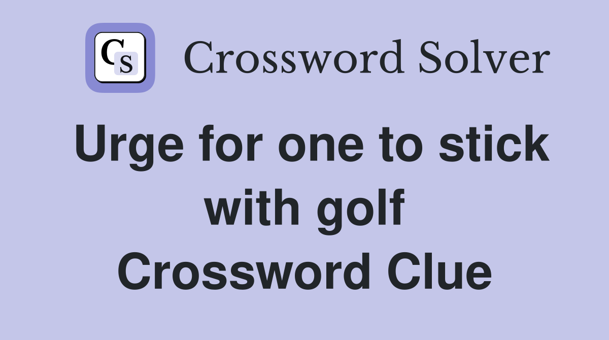 Urge for one to stick with golf Crossword Clue