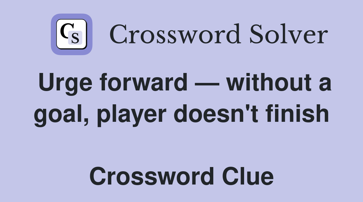 Urge forward — without a goal, player doesn't finish  Crossword Clue