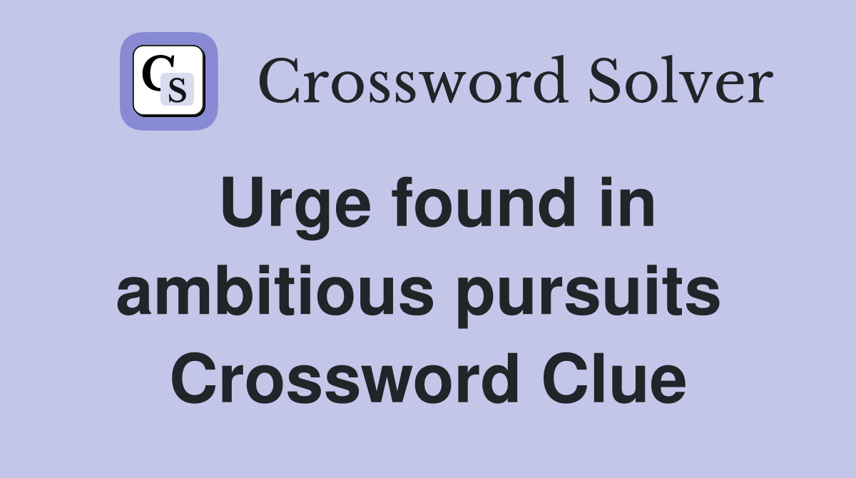 Urge found in ambitious pursuits  Crossword Clue