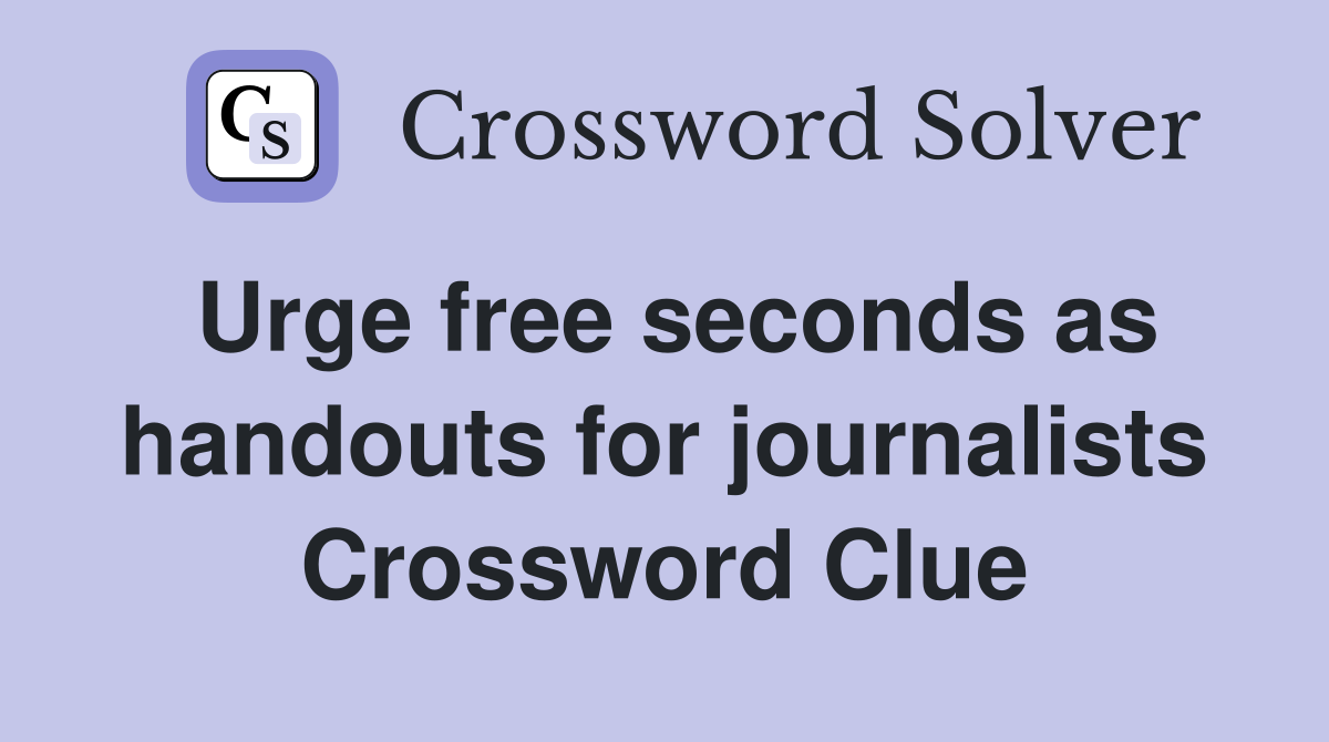 Urge free seconds as handouts for journalists Crossword Clue