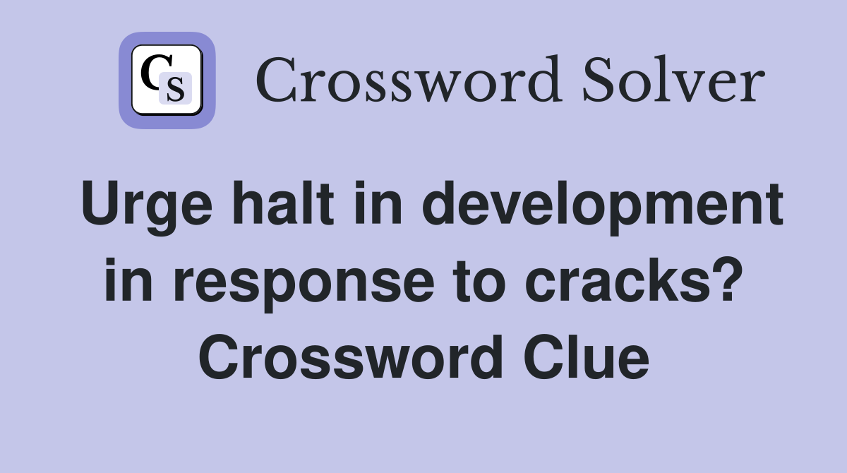 Urge halt in development in response to cracks? Crossword Clue