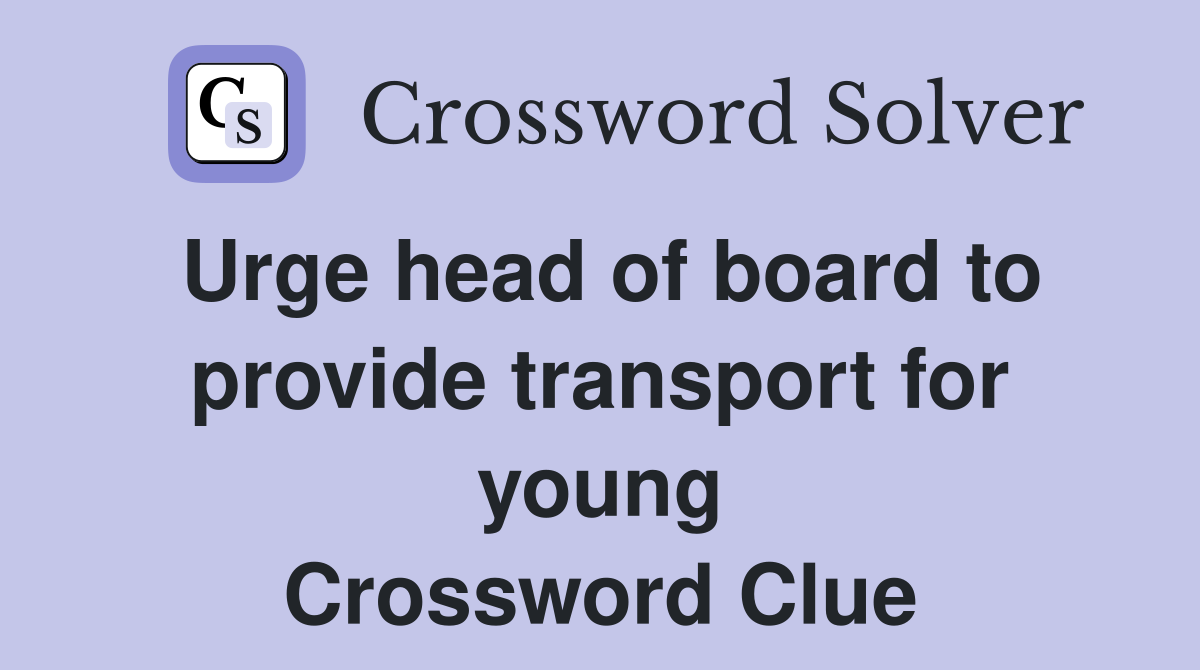 Urge head of board to provide transport for young Crossword Clue