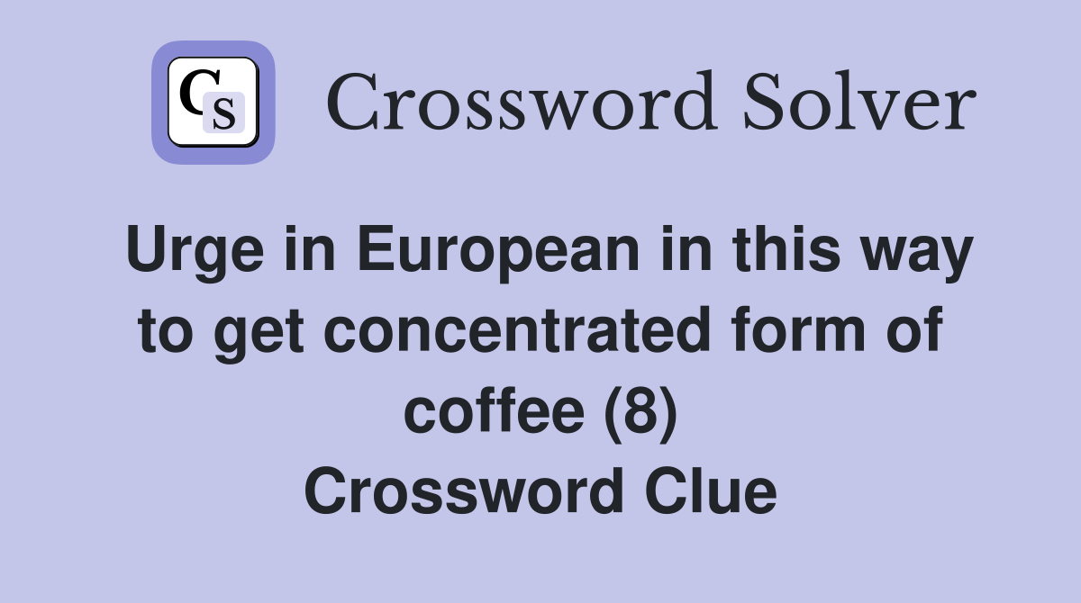 Urge in European in this way to get concentrated form of coffee (8) Crossword Clue