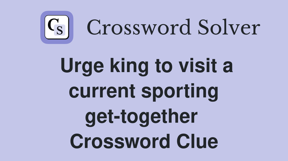 Urge king to visit a current sporting get-together  Crossword Clue