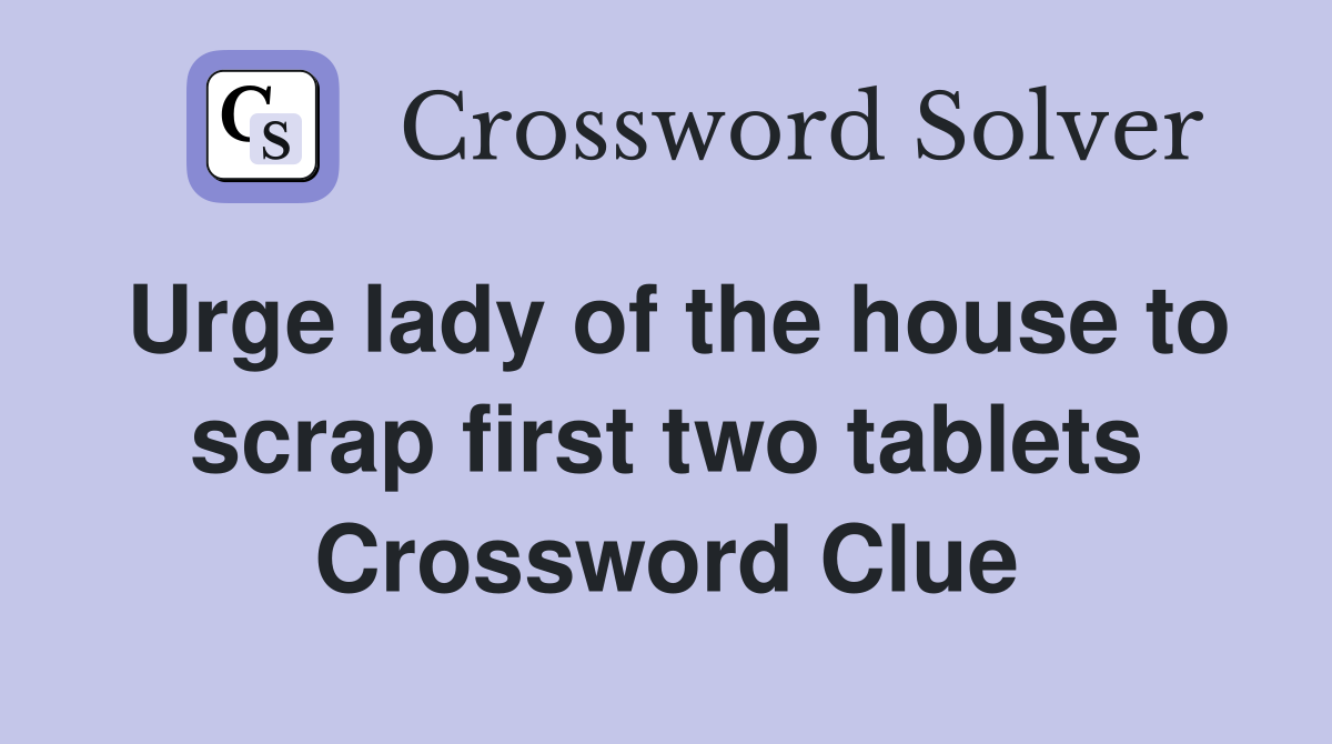 Urge lady of the house to scrap first two tablets Crossword Clue