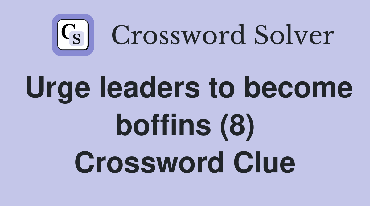 Urge leaders to become boffins (8) Crossword Clue