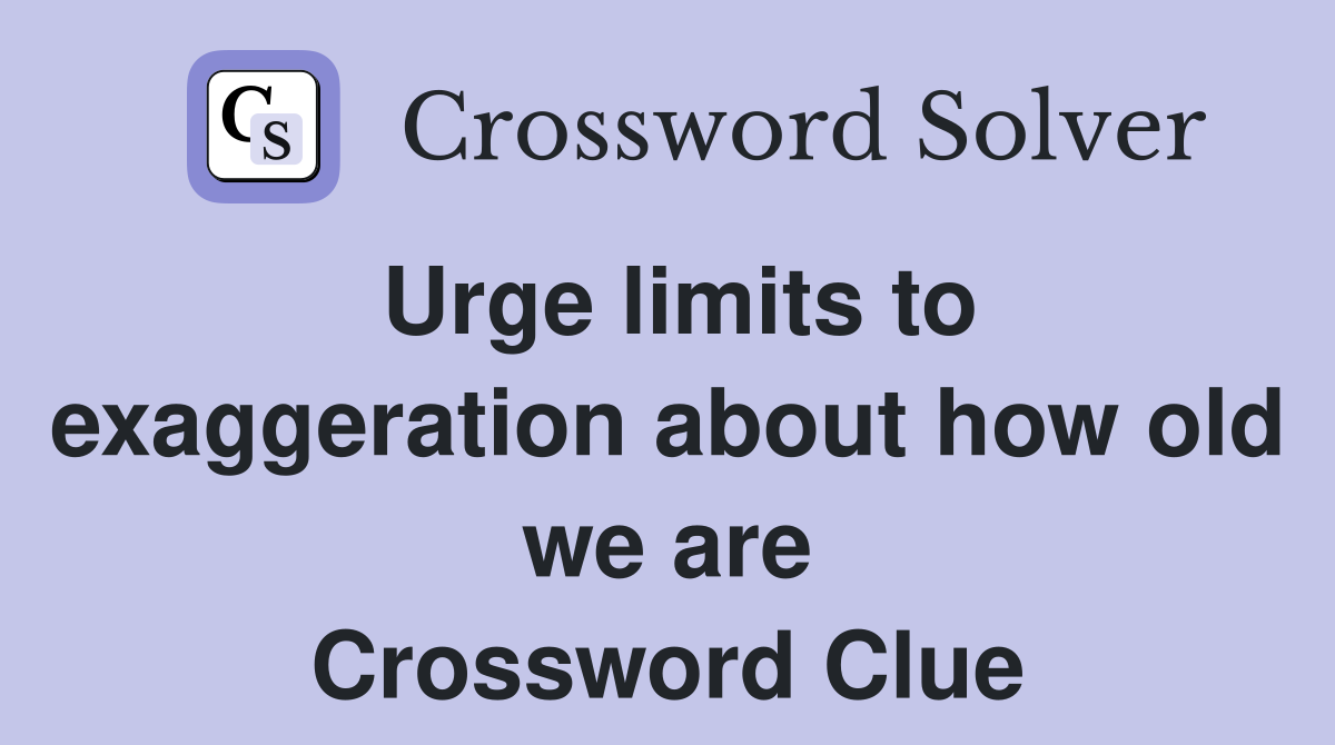 Urge limits to exaggeration about how old we are Crossword Clue