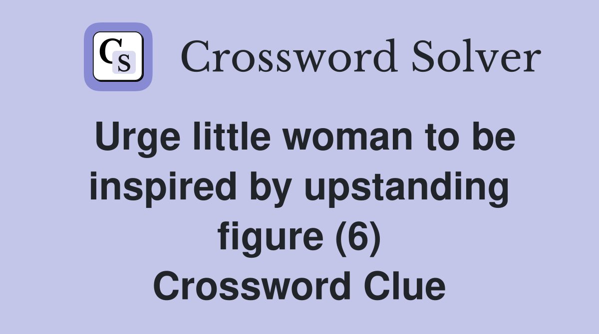 Urge little woman to be inspired by upstanding figure (6) Crossword Clue