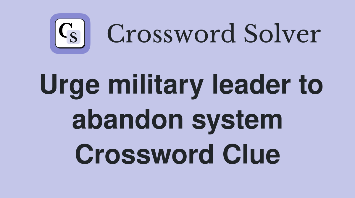Urge military leader to abandon system Crossword Clue