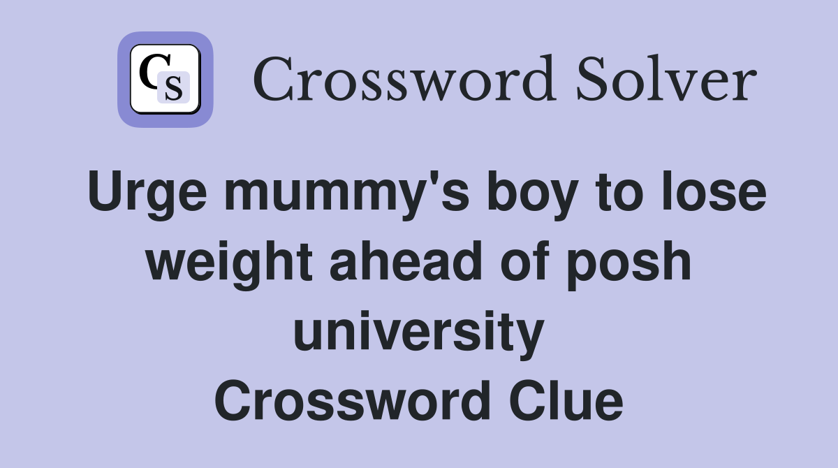 Urge mummy's boy to lose weight ahead of posh university Crossword Clue
