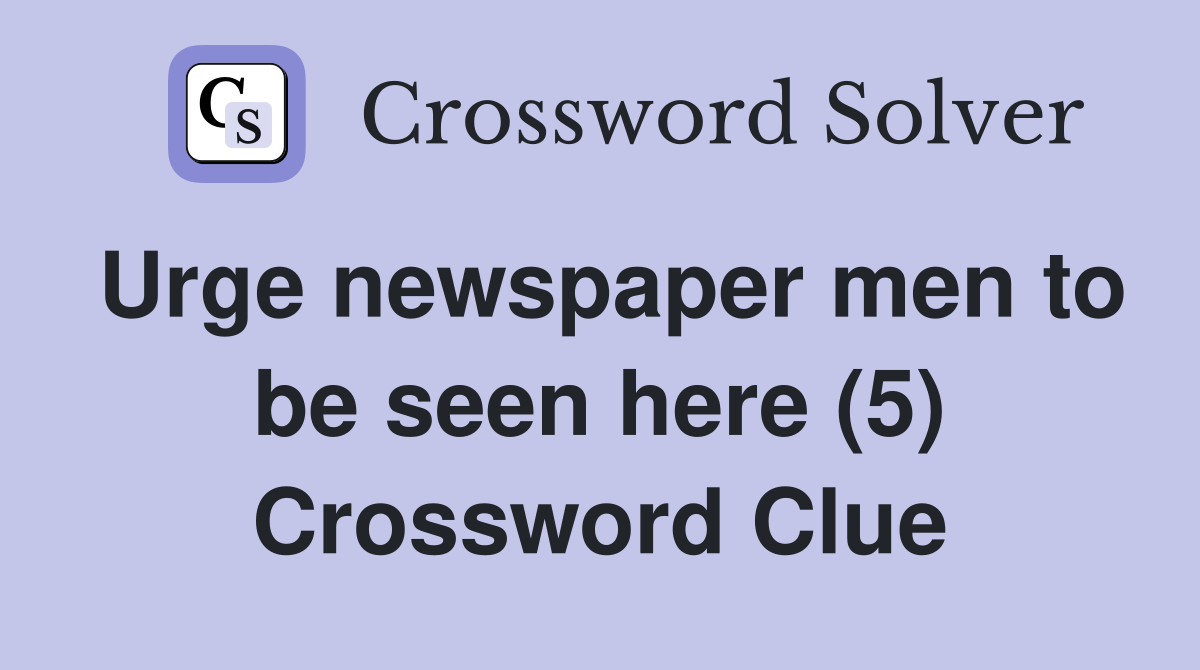 Urge newspaper men to be seen here (5) Crossword Clue