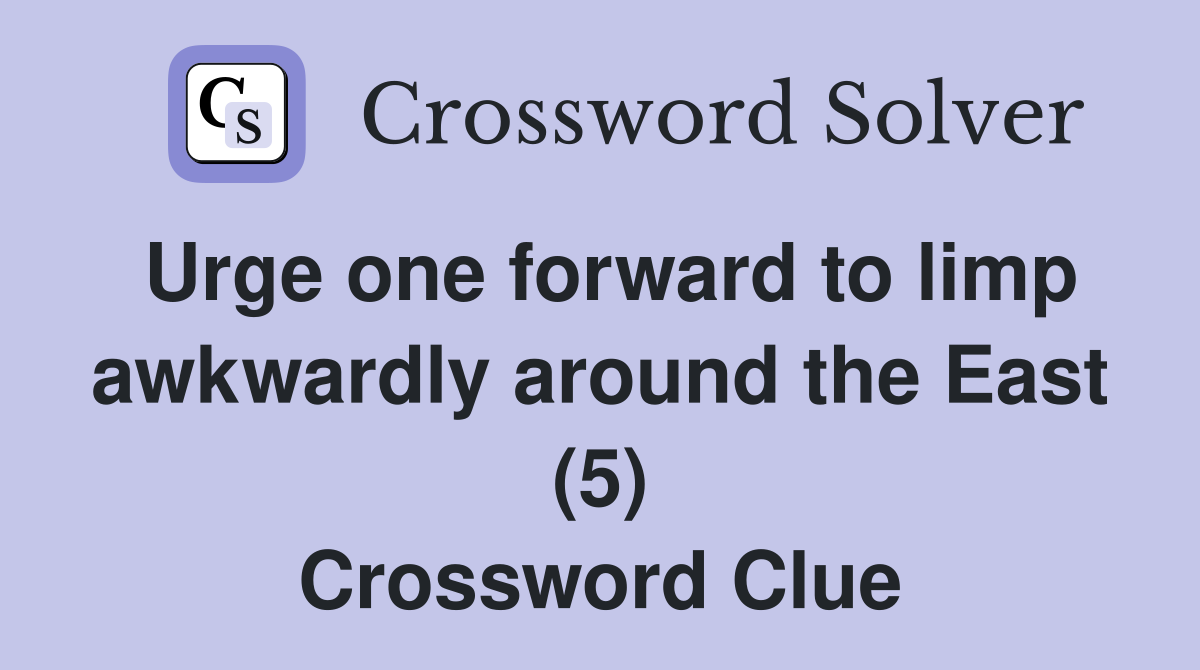 Urge one forward to limp awkwardly around the East (5) Crossword Clue