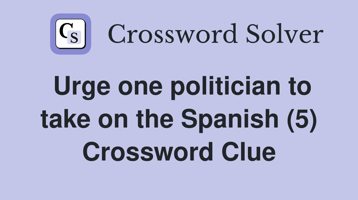 Urge one politician to take on the Spanish (5) Crossword Clue