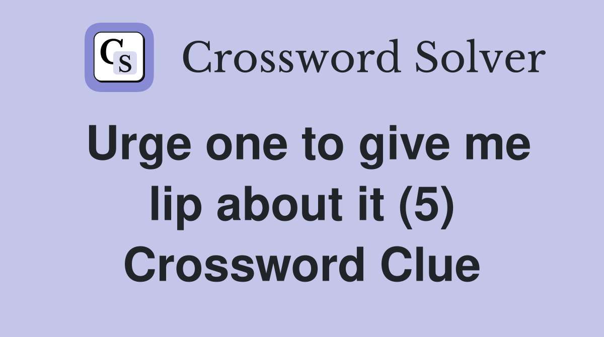 Urge one to give me lip about it (5) Crossword Clue