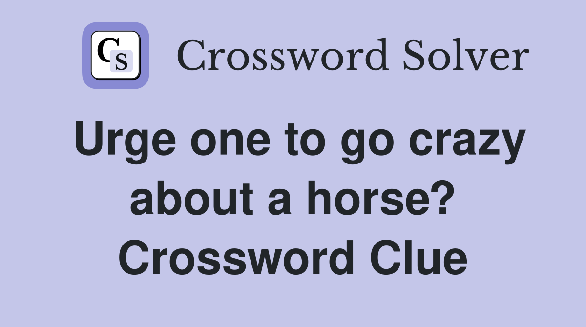 Urge one to go crazy about a horse? Crossword Clue