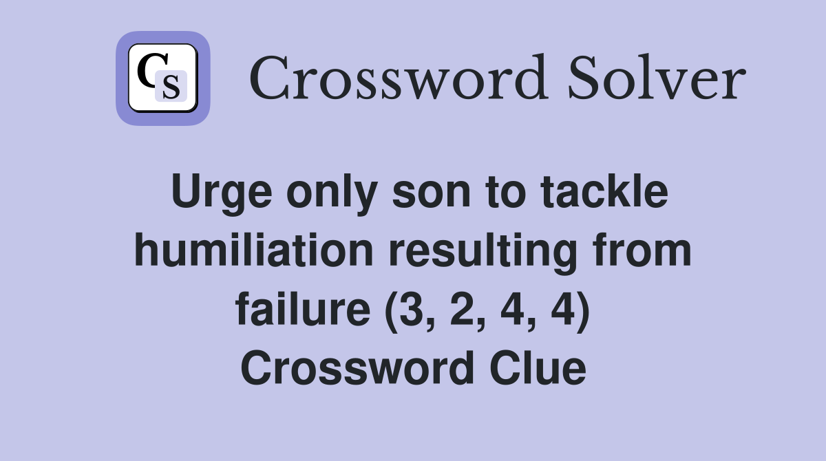 Urge only son to tackle humiliation resulting from failure (3, 2, 4, 4) Crossword Clue