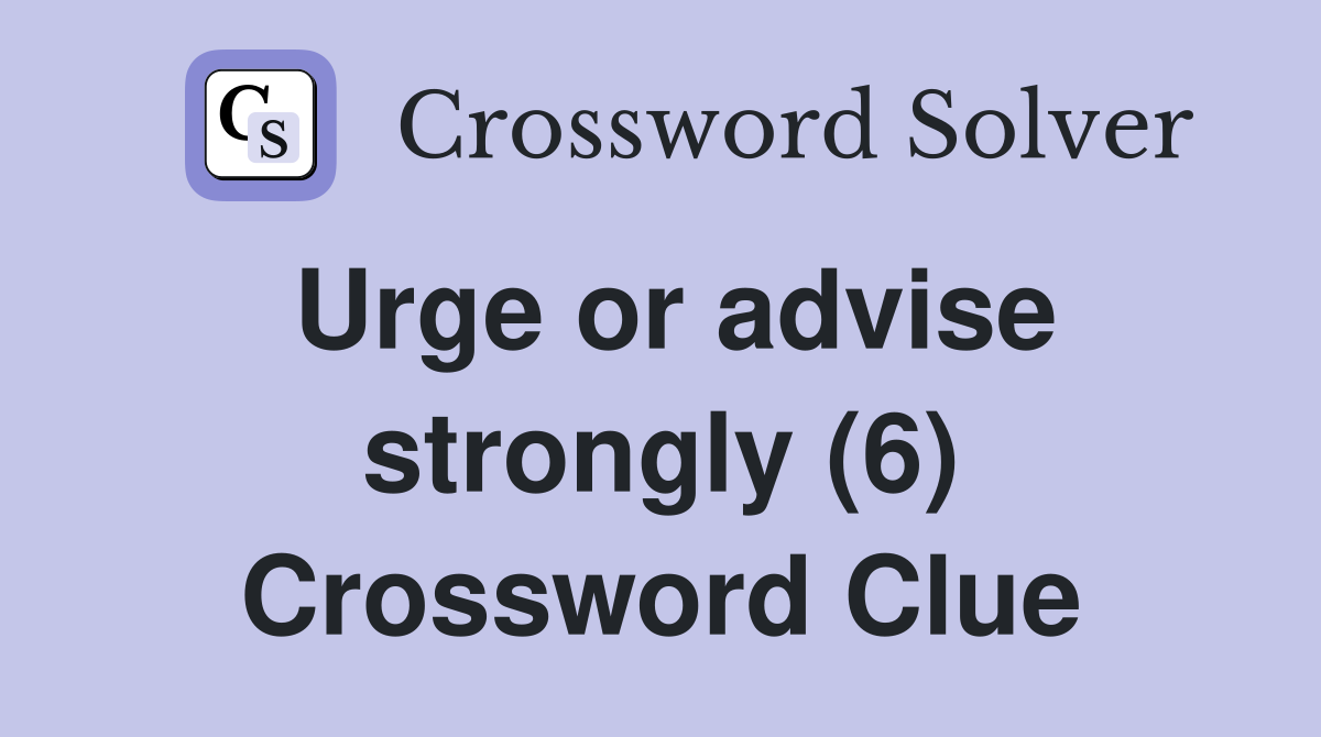 Urge or advise strongly (6) Crossword Clue