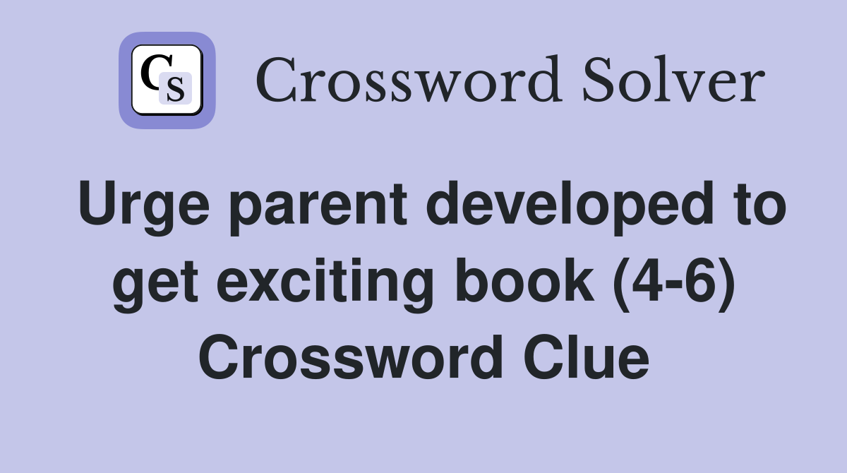 Urge parent developed to get exciting book (4-6) Crossword Clue