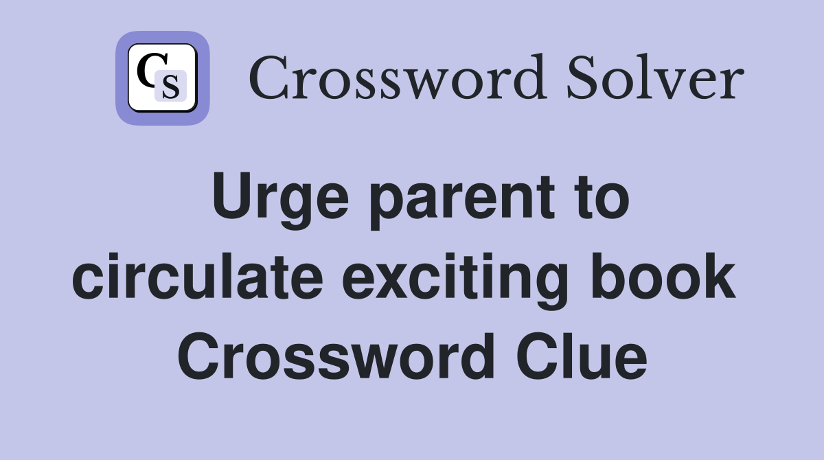 Urge parent to circulate exciting book  Crossword Clue
