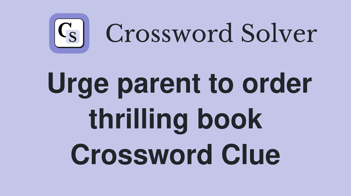 Urge parent to order thrilling book Crossword Clue