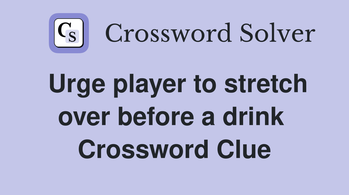 Urge player to stretch over before a drink  Crossword Clue
