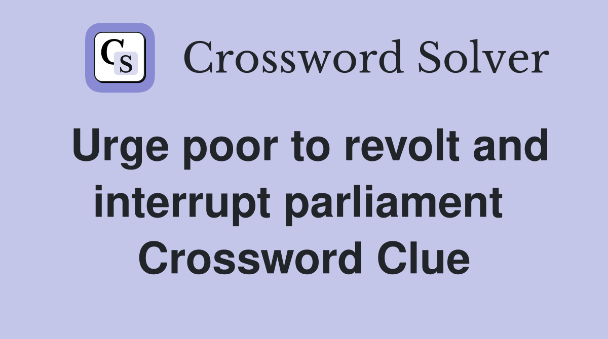 Urge poor to revolt and interrupt parliament  Crossword Clue