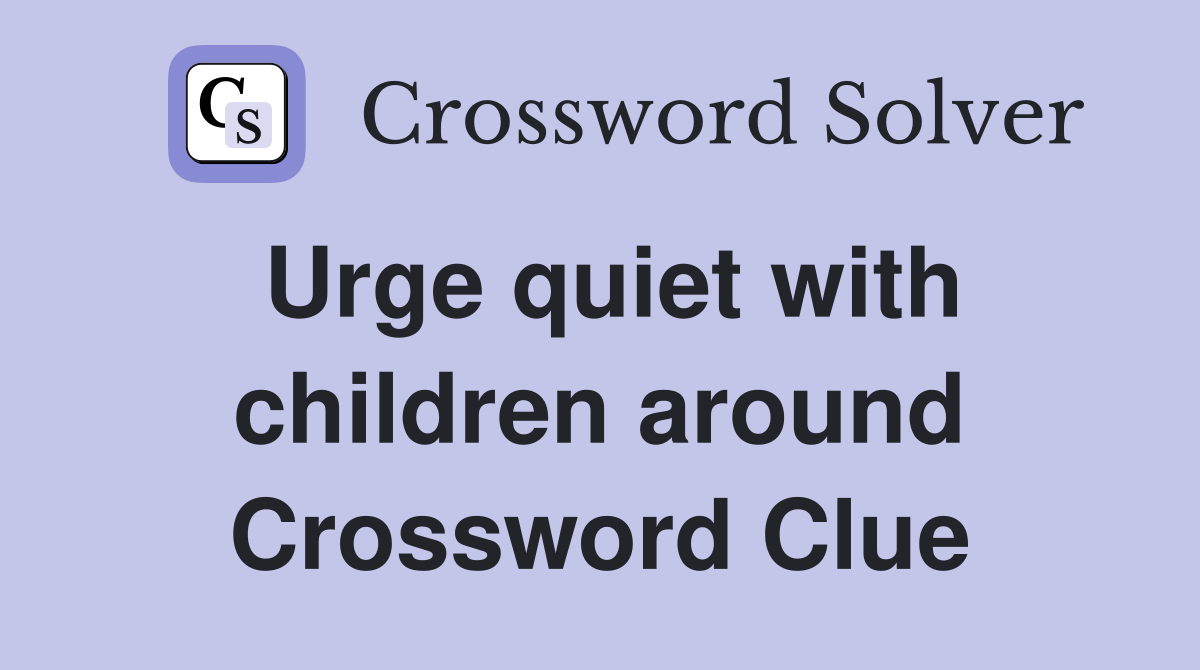 Urge quiet with children around Crossword Clue