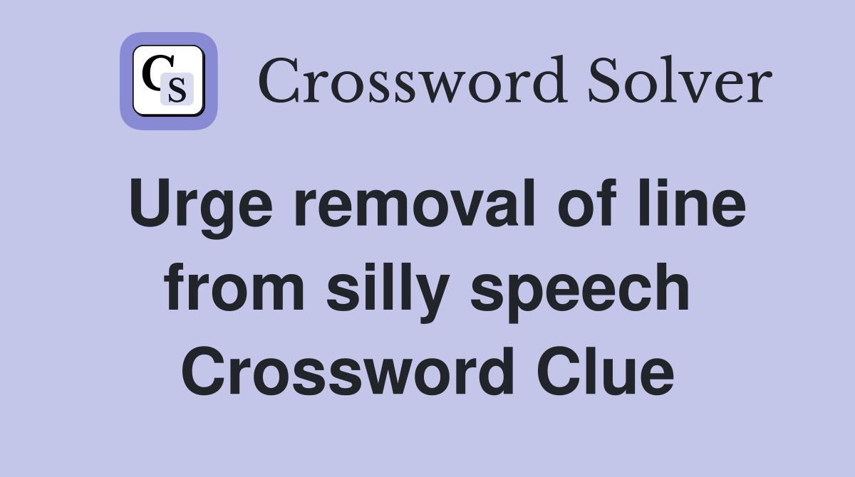 Urge removal of line from silly speech Crossword Clue
