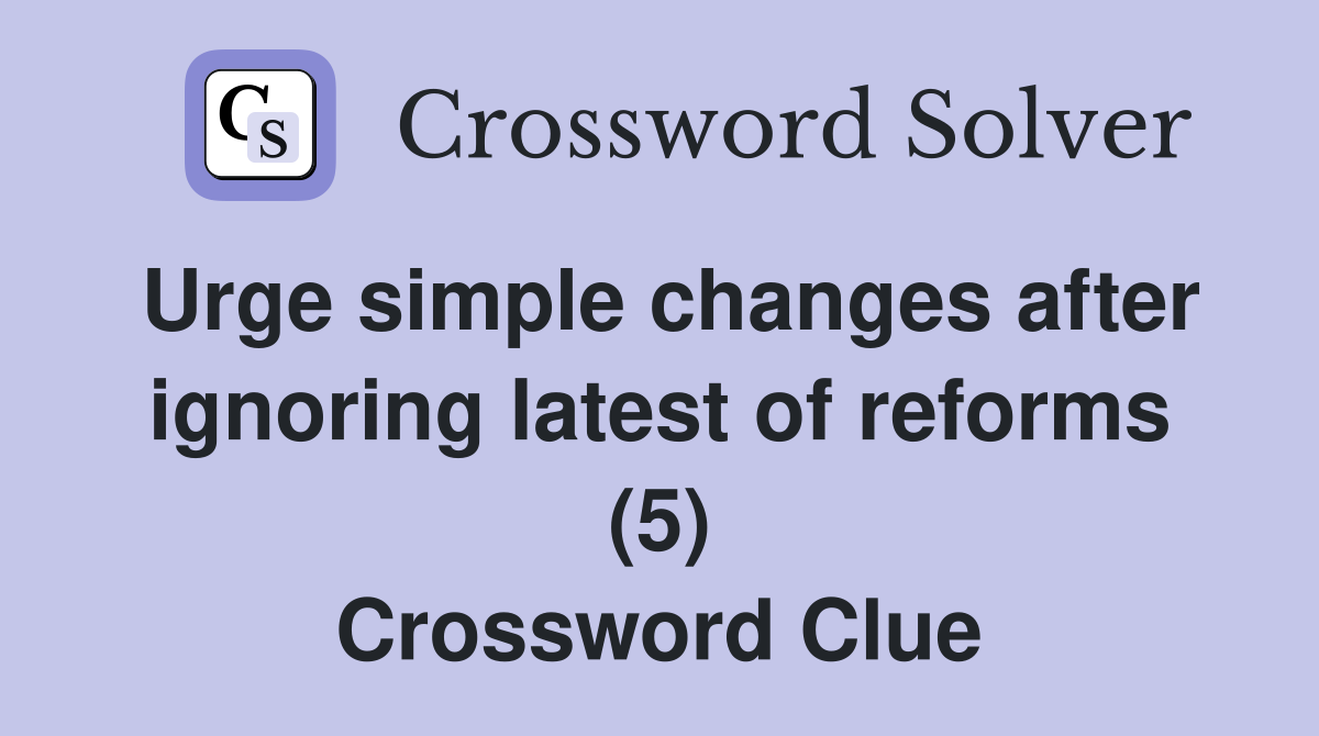 Urge simple changes after ignoring latest of reforms (5) Crossword Clue