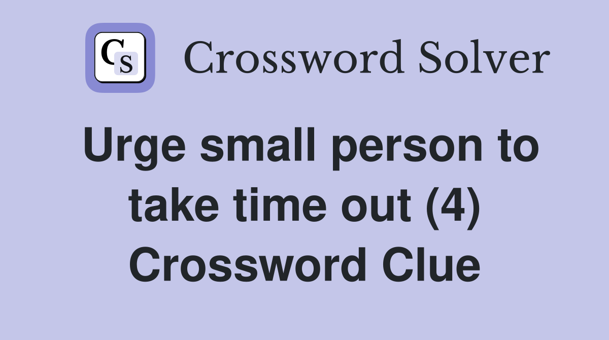 Urge small person to take time out (4) Crossword Clue