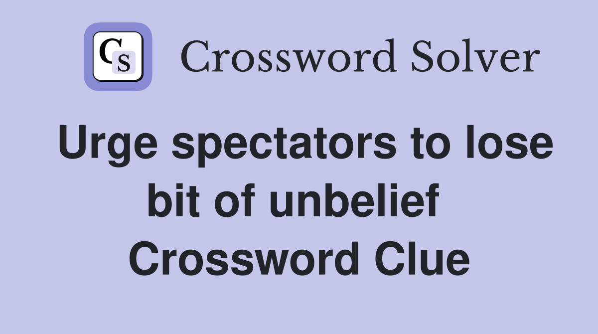 Urge spectators to lose bit of unbelief  Crossword Clue
