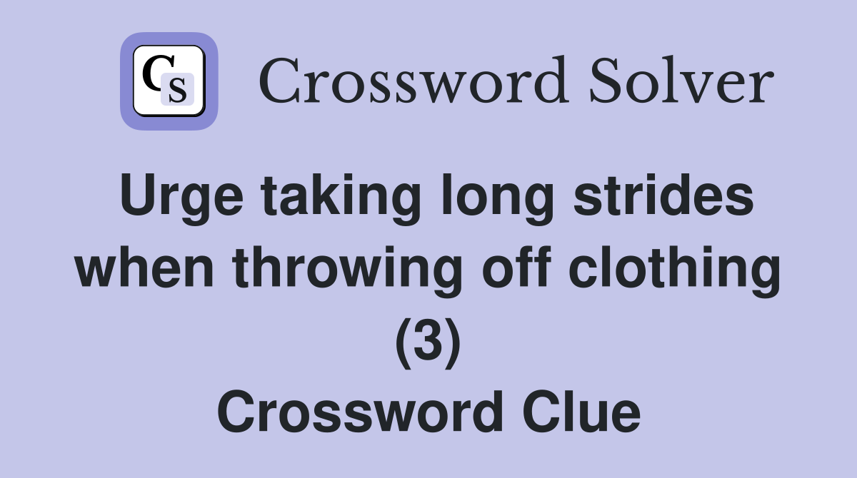Urge taking long strides when throwing off clothing (3) Crossword Clue
