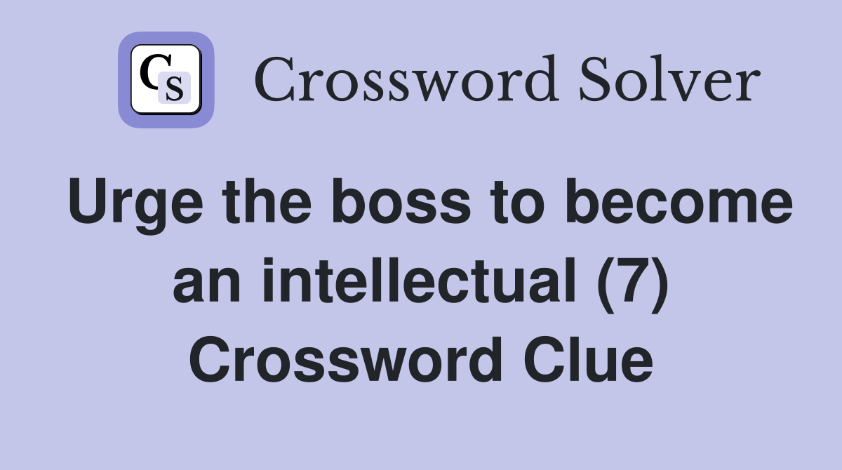 Urge the boss to become an intellectual (7) Crossword Clue