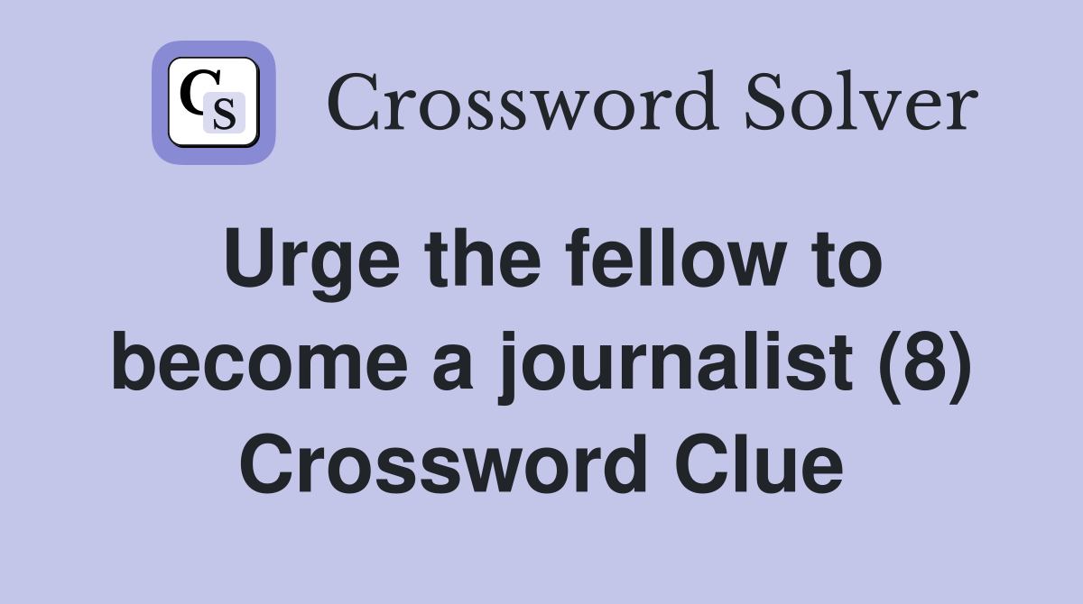 Urge the fellow to become a journalist (8) Crossword Clue