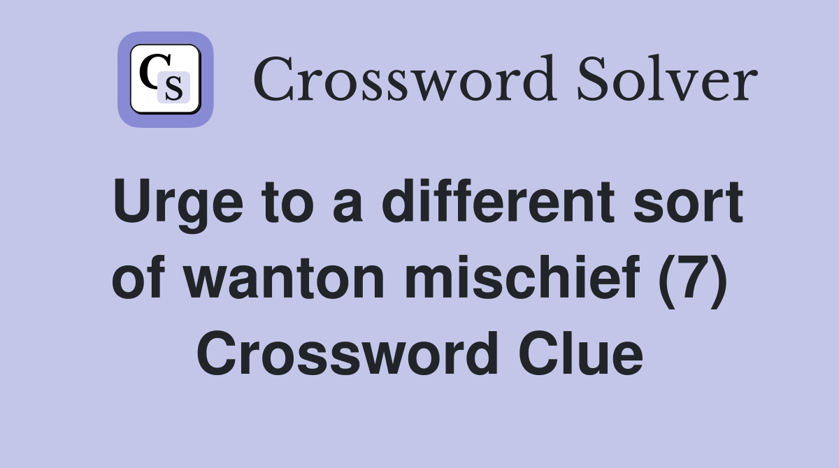 Urge to a different sort of wanton mischief (7) Crossword Clue