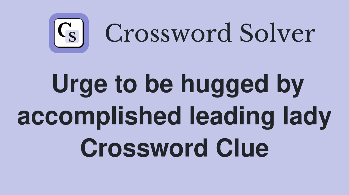 Urge to be hugged by accomplished leading lady Crossword Clue