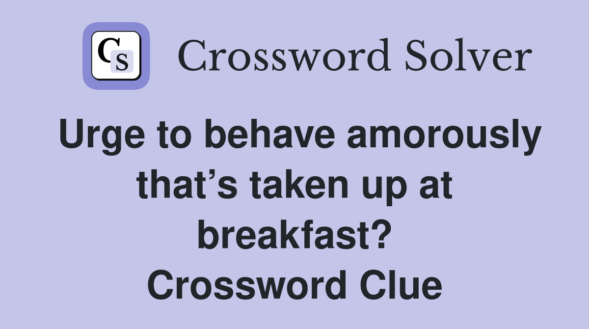 Urge to behave amorously that’s taken up at breakfast? Crossword Clue