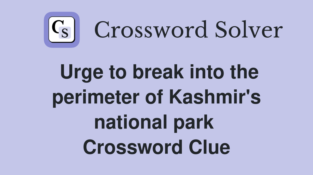 Urge to break into the perimeter of Kashmir's national park  Crossword Clue
