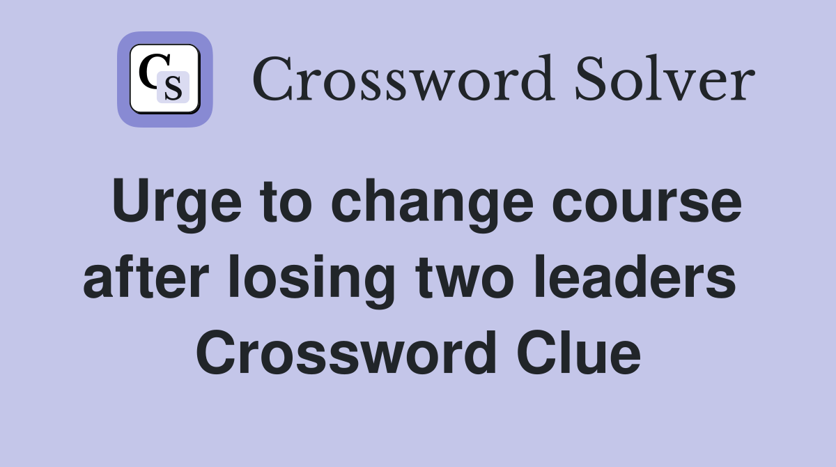 Urge to change course after losing two leaders  Crossword Clue