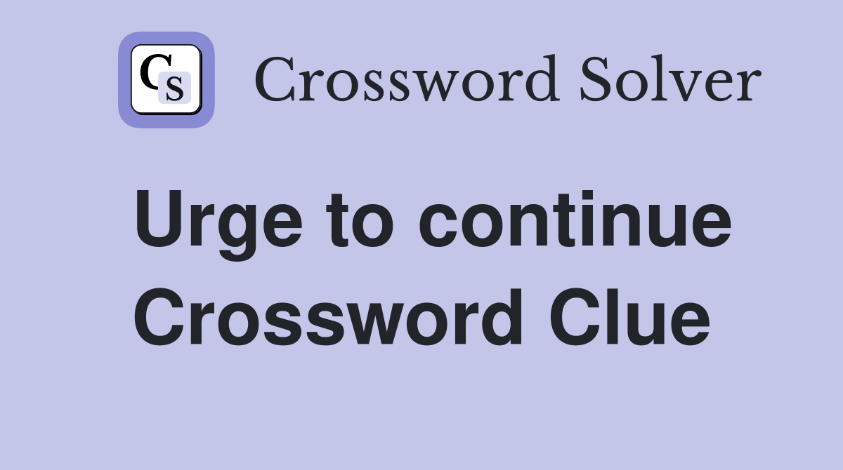 Urge to continue Crossword Clue