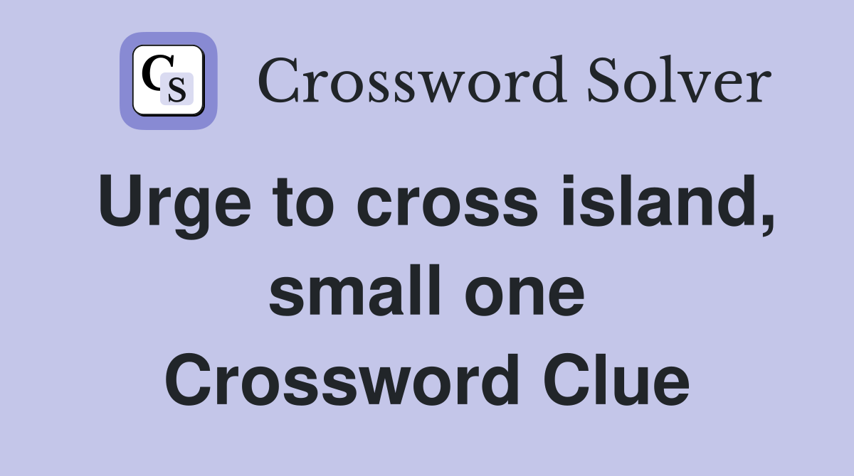Urge to cross island, small one Crossword Clue