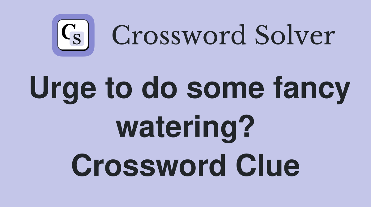 Urge to do some fancy watering? Crossword Clue