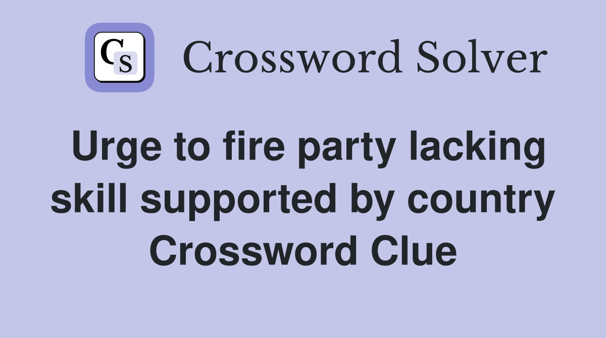 Urge to fire party lacking skill supported by country Crossword Clue
