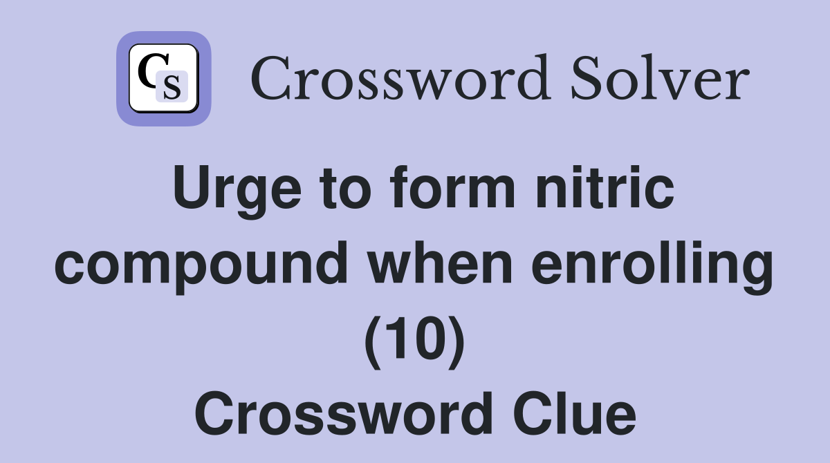 Urge to form nitric compound when enrolling (10) Crossword Clue