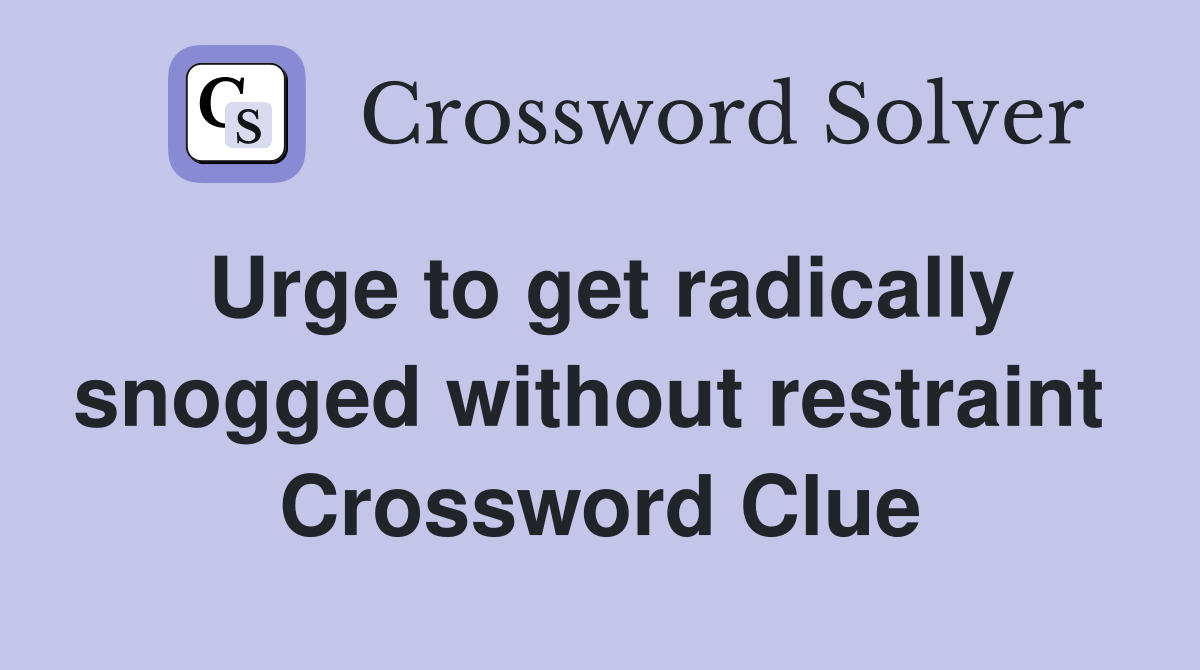 Urge to get radically snogged without restraint  Crossword Clue