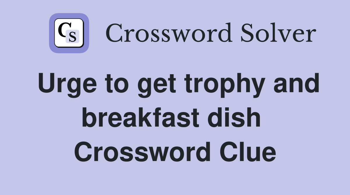 Urge to get trophy and breakfast dish  Crossword Clue