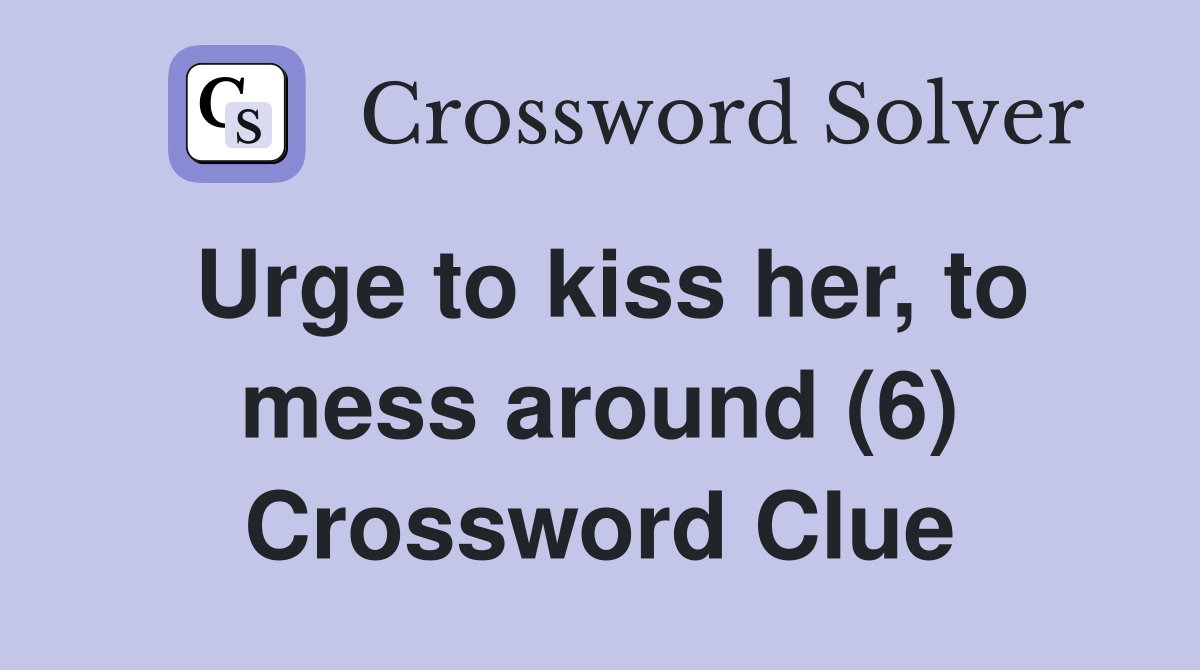 Urge to kiss her, to mess around (6) Crossword Clue