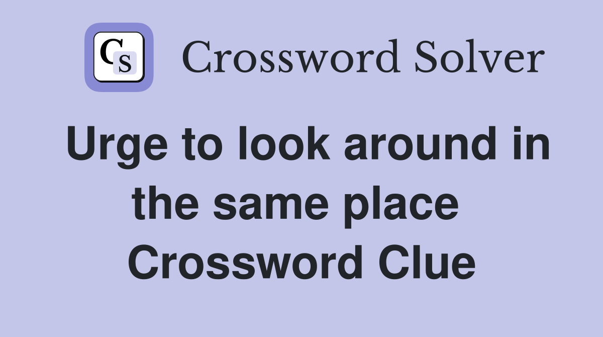 Urge to look around in the same place  Crossword Clue