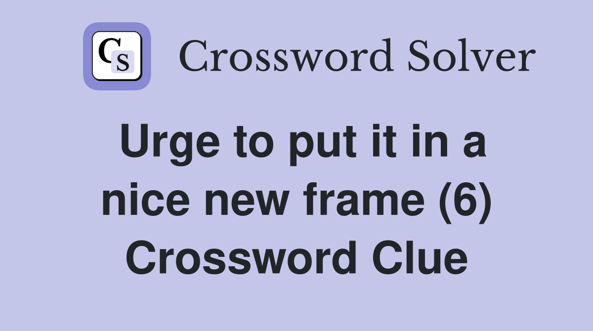 Urge to put it in a nice new frame (6) Crossword Clue