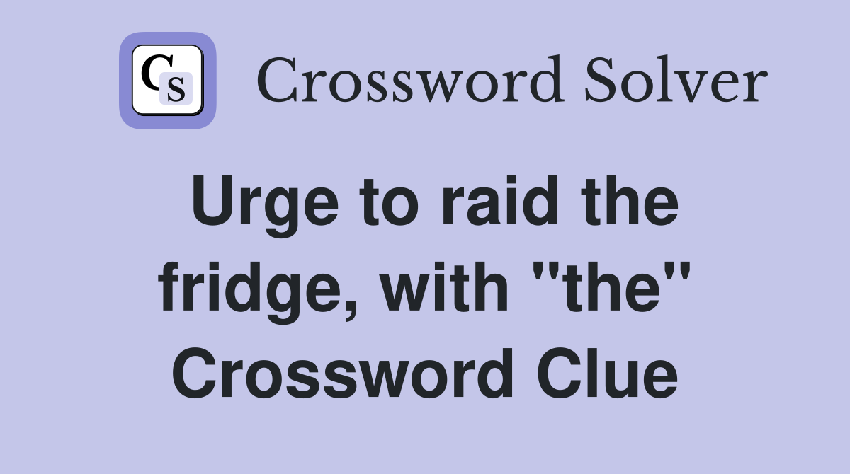 Urge to raid the fridge, with "the" Crossword Clue